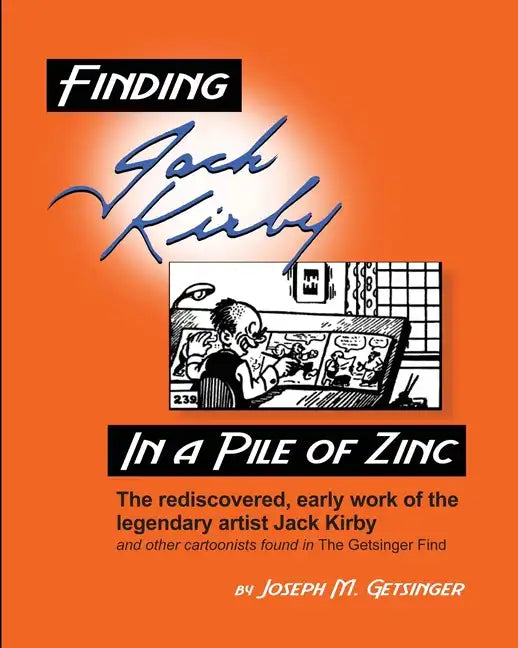 Finding Jack Kirby in a Pile of Zinc: The rediscovered, early work of the legendary artist Jack Kirby and other cartoonists found in The Getsinger Fin - Paperback