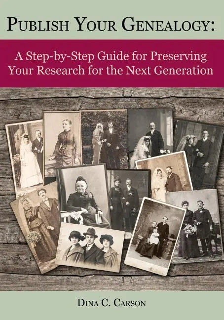Publish Your Genealogy: A Step-By-Step Guide for Preserving Your Research for the Next Generation - Paperback