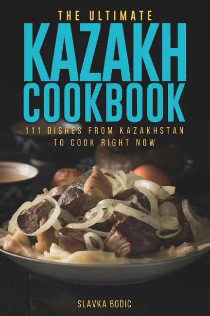 The Ultimate Kazakh Cookbook: 111 Dishes From Kazakhstan To Cook Right Now - Paperback