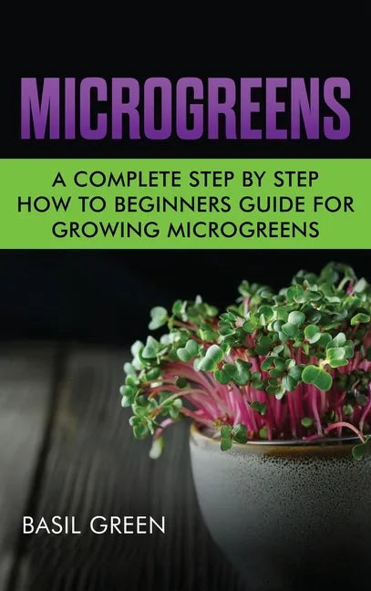 Microgreens: A Complete Step By Step How To Beginners Guide For Growing Microgreens - Hardcover