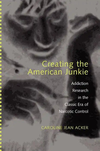 Creating the American Junkie: Addiction Research in the Classic Era of Narcotic Control - Paperback