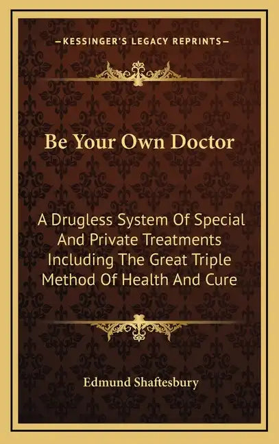 Be Your Own Doctor: A Drugless System of Special and Private Treatments Including the Great Triple Method of Health and Cure - Hardcover