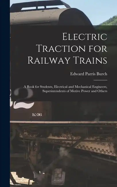 Electric Traction for Railway Trains: A Book for Students, Electrical and Mechanical Engineers, Superintendents of Motive Power and Others - Hardcover