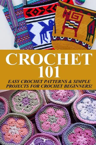 Crochet 101: Easy Crochet Patterns & Simple Projects for Crochet Beginners - Paperback