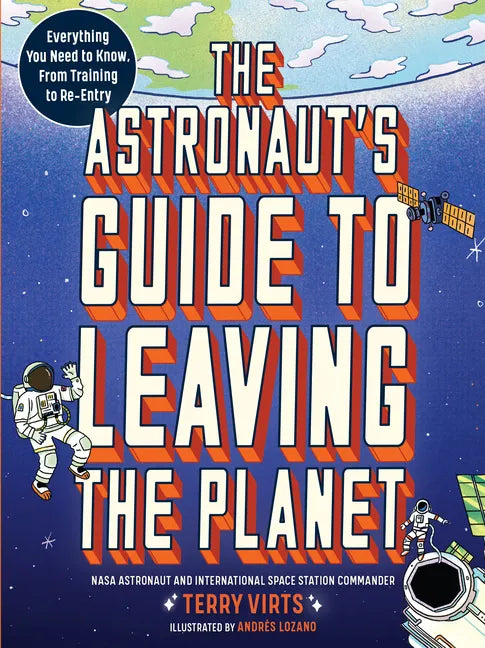 The Astronaut's Guide to Leaving the Planet: Everything You Need to Know, from Training to Re-Entry - Paperback