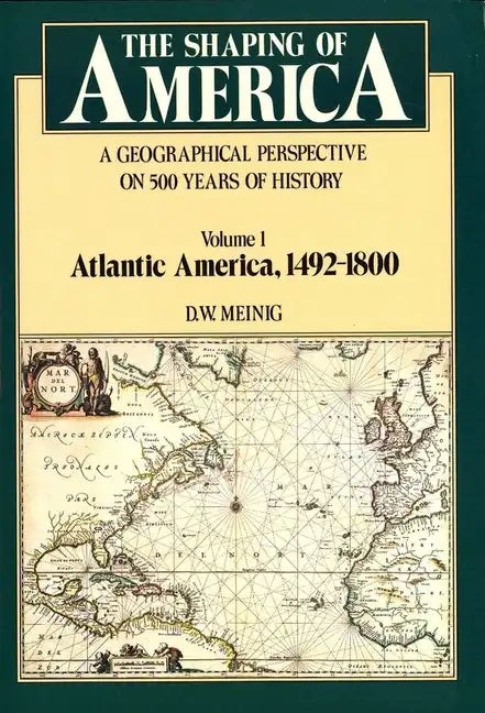 The Shaping of America: A Geographical Perspective on 500 Years of History, Volume 1: Atlantic America 1492-1800 - Paperback