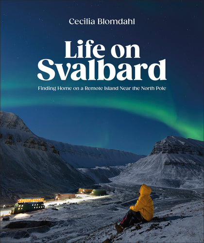 Life on Svalbard: Finding Home on a Remote Island Near the North Pole - Hardcover