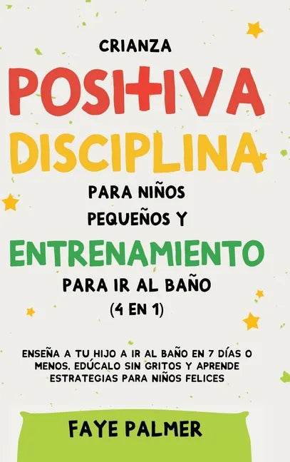 Crianza positiva, disciplina para niños pequeños y entrenamiento para ir al baño (4 en 1): Enseña a tu hijo a ir al baño en 7 días o menos, edúcalo si - Hardcover