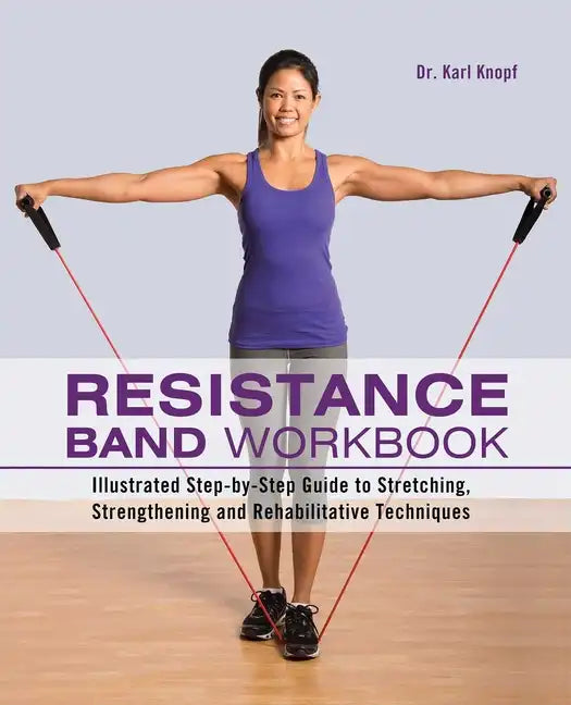 Resistance Band Workbook: Illustrated Step-By-Step Guide to Stretching, Strengthening and Rehabilitative Techniques - Paperback