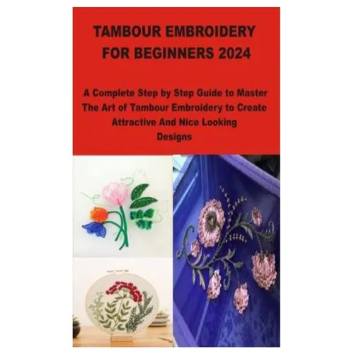 Tambour Embroidery for Beginners 2024: A Complete Step by Step Guide to Master The Art of Tambour Embroidery to Create Attractive And Nice Looking Des - Paperback