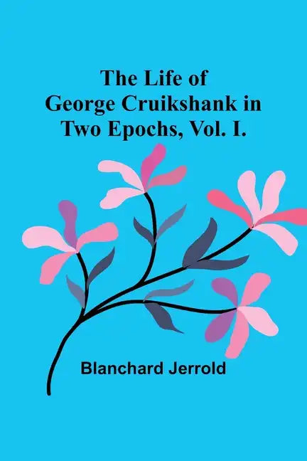 The Life of George Cruikshank in Two Epochs, Vol. I. - Paperback