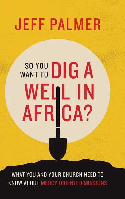 So You Want to Dig a Well in Africa?: What You and Your Church Need to Know About Mercy-Oriented Missions - Hardcover