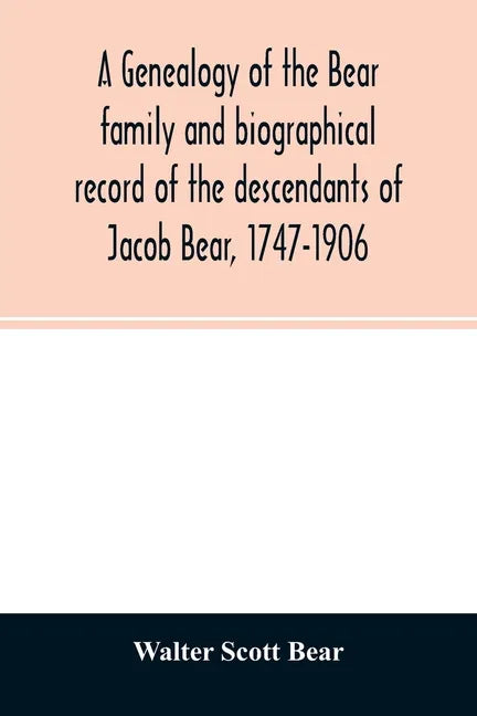 A genealogy of the Bear family and biographical record of the descendants of Jacob Bear, 1747-1906 - Paperback