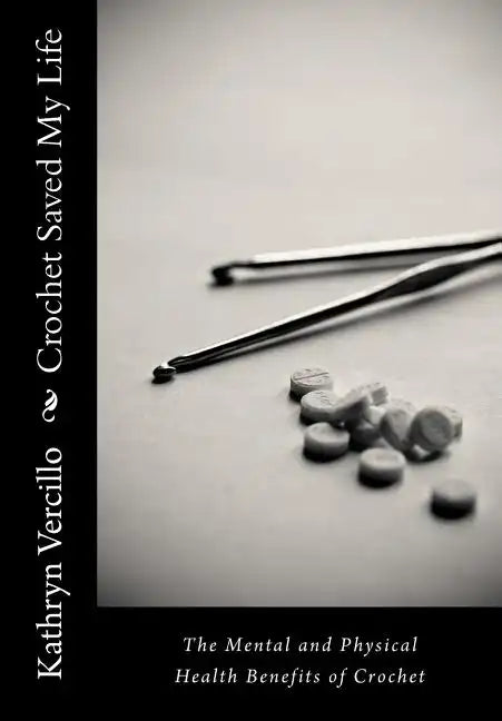Crochet Saved My Life: The Mental and Physical Health Benefits of Crochet - Paperback