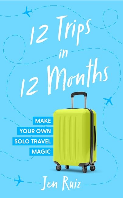 12 Trips in 12 Months: Make Your Own Solo Travel Magic - Paperback