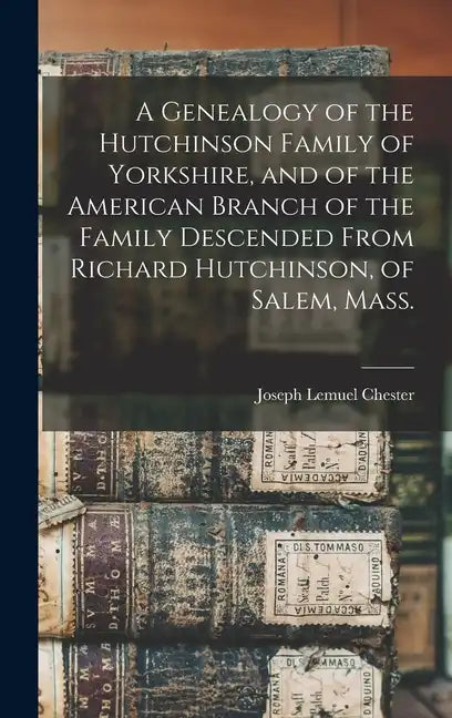 A Genealogy of the Hutchinson Family of Yorkshire, and of the American Branch of the Family Descended From Richard Hutchinson, of Salem, Mass. - Hardcover