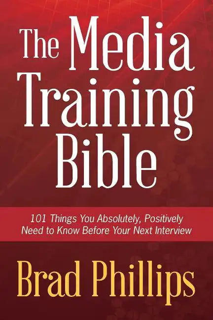 The Media Training Bible: 101 Things You Absolutely, Positively Need To Know Before Your Next Interview - Paperback