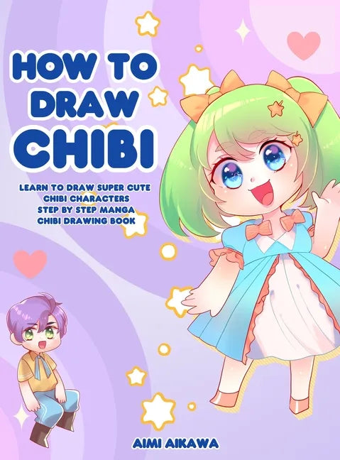 How to Draw Chibi: Learn to Draw Super Cute Chibi Characters - Step by Step Manga Chibi Drawing Book - Hardcover