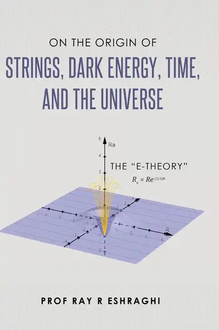 On the Origin of the Strings, Dark Energy, Time, and the Universe - The E-theory - Hardcover