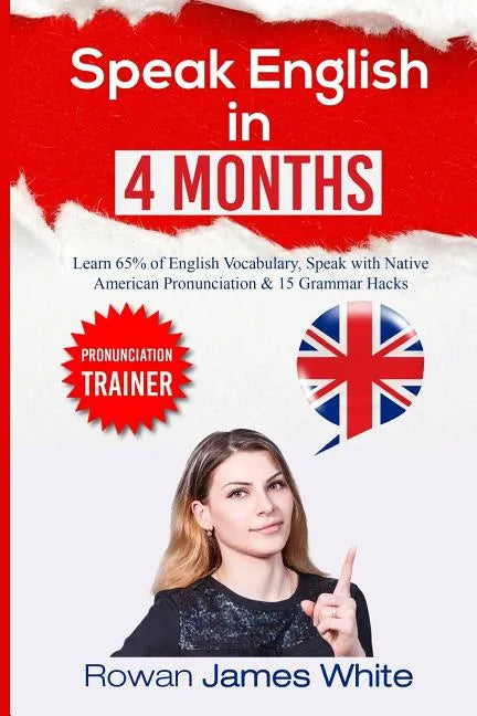 Speak English in 4 Months: The Comprehensive Guide to Learning English Pronunciation, Vocabulary and Grammar - Paperback