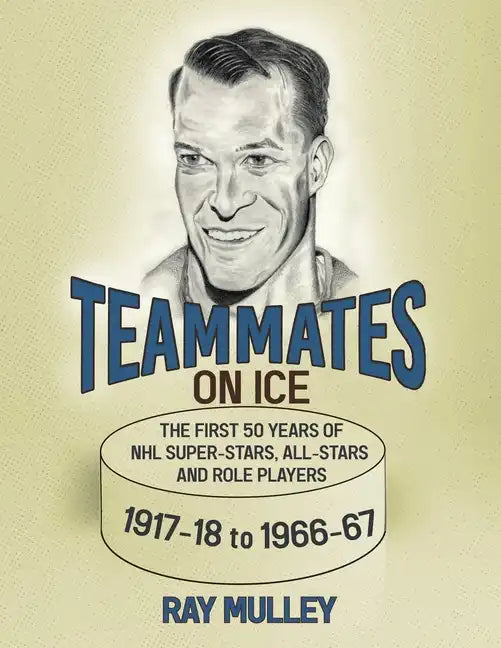 Teammates on Ice: The First 50 Years of NHL Super-Stars, All-Stars and Role Players 1917-18 to 1966-67 - Paperback