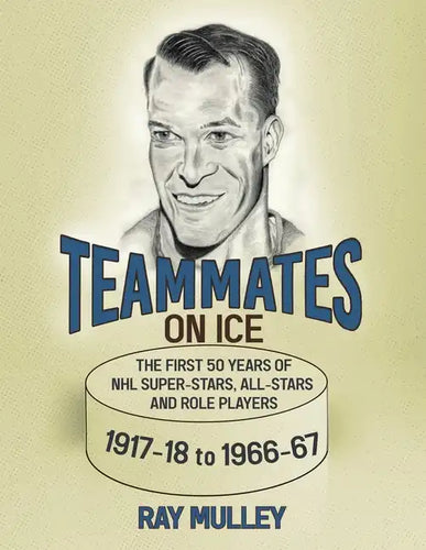 Teammates on Ice: The First 50 Years of NHL Super-Stars, All-Stars and Role Players 1917-18 to 1966-67 - Paperback