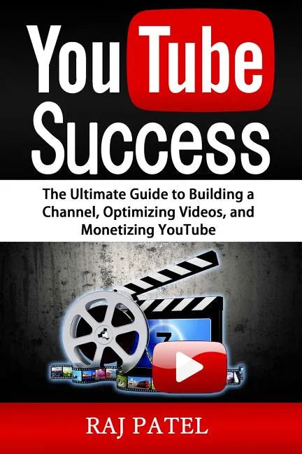 YouTube Success: The Ultimate Guide to Building a Channel, Optimizing Videos, and Monetizing YouTube - Paperback