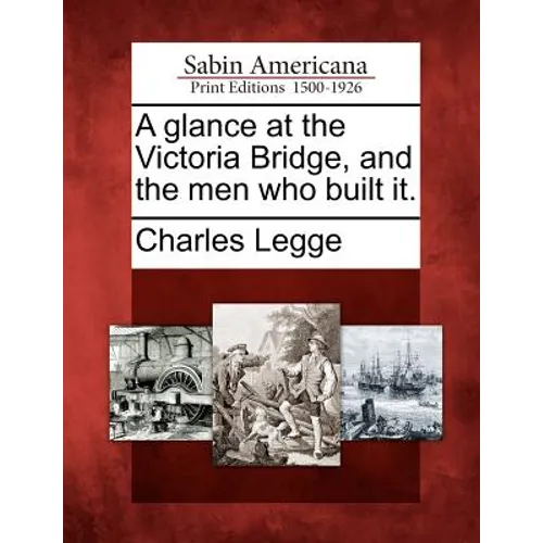 A Glance at the Victoria Bridge, and the Men Who Built It. - Paperback