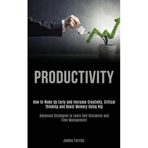 Productivity: How to Wake Up Early and Increase Creativity, Critical Thinking and Boost Memory Using Nlp (Advanced Strategies to Learn Self Discipline - Paperback