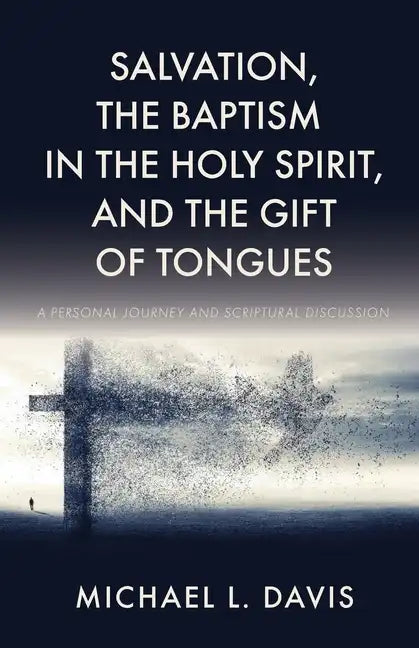 Salvation, the Baptism in the Holy Spirit, and the Gift of Tongues: A Personal Journey and Scriptural Discussion - Paperback