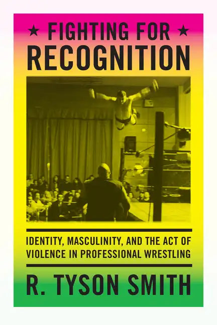 Fighting for Recognition: Identity, Masculinity, and the Act of Violence in Professional Wrestling - Paperback