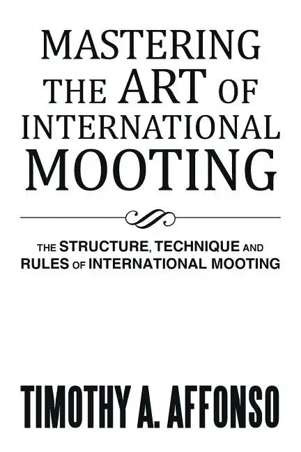 Mastering the Art of International Mooting: The Structure, Technique and Rules of International Mooting - Paperback