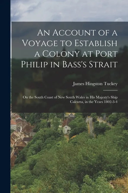 An Account of a Voyage to Establish a Colony at Port Philip in Bass's Strait: On the South Coast of New South Wales in His Majesty's Ship Calcutta, in - Paperback