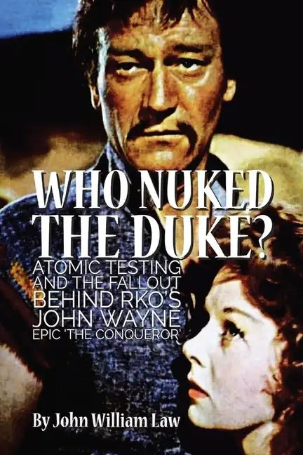 Who Nuked the Duke?: Atomic Testing and the Fallout Behind RKO's John Wayne Epic 'The Conqueror' - Paperback