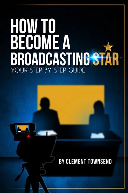 How To Become A Broadcasting Star: Your Step By Step Guide - Paperback
