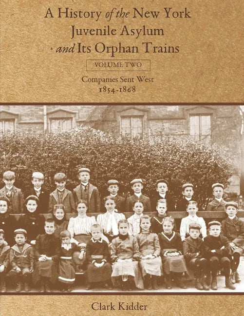 A History of the New York Juvenile Asylum and Its Orphan Trains: Volume Two: Companies Sent West (1854-1868) - Paperback