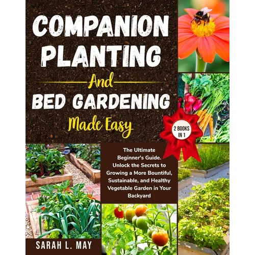 Companion Planting and Bed Gardening Made Easy: The Ultimate Beginner's Guide. Unlock the Secrets to Growing a More Bountiful, Sustainable, and Health - Paperback