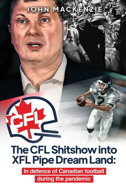 The CFL Shitshow into XFL Pipe Dream Land: In defence of Canadian football during the pandemic - Paperback