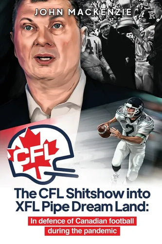 The CFL Shitshow into XFL Pipe Dream Land: In defence of Canadian football during the pandemic - Paperback