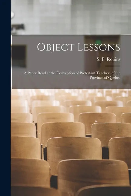 Object Lessons [microform]: a Paper Read at the Convention of Protestant Teachers of the Province of Quebec - Paperback