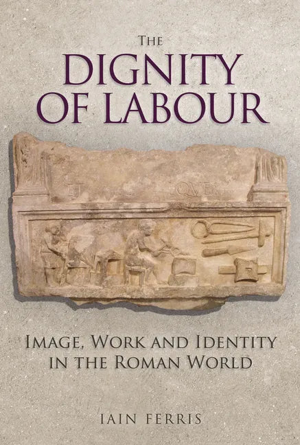 The Dignity of Labour: Image, Work and Identity in the Roman World - Hardcover