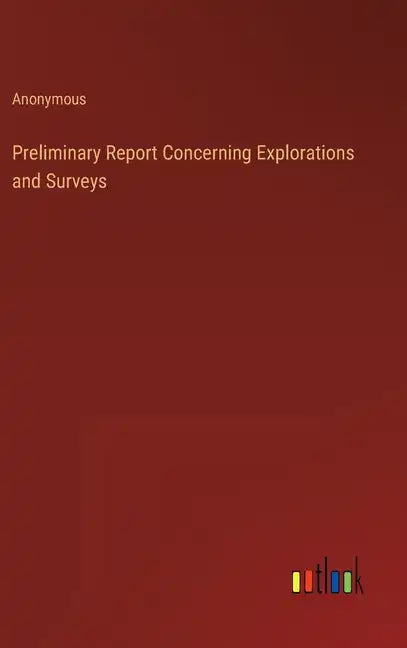 Preliminary Report Concerning Explorations and Surveys - Hardcover