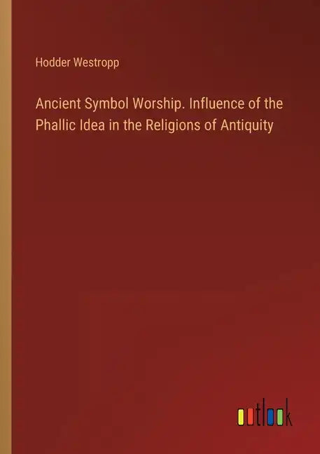 Ancient Symbol Worship. Influence of the Phallic Idea in the Religions of Antiquity - Paperback