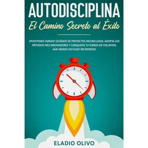 Autodisciplina: Camino secreto al éxito: Postpones tareas? Olvídate de proyectos inconclusos, adopta los métodos más innovadores y conquista tu fuerza - Paperback