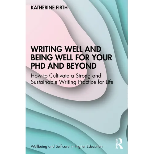Writing Well and Being Well for Your PhD and Beyond: How to Cultivate a Strong and Sustainable Writing Practice for Life - Paperback