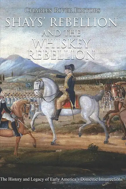 Shays' Rebellion and the Whiskey Rebellion: The History and Legacy of Early America's Domestic Insurrections - Paperback