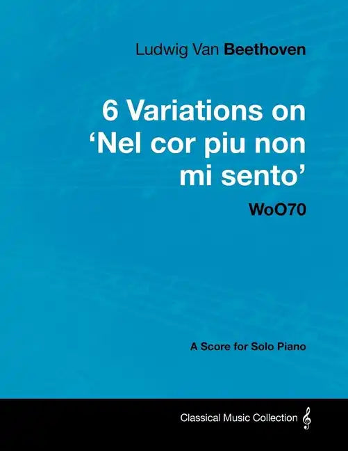Ludwig Van Beethoven - 6 Variations on 'Nel Cor Piu Non Mi Sento' - WoO 70 - A Score for Solo Piano;With a Biography by Joseph Otten;With a Biography - Paperback