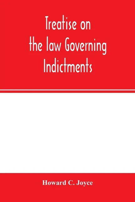 Treatise on the law governing indictments: with forms, covering the general principles of law relating to the finding, requisites and sufficiency of i - Paperback