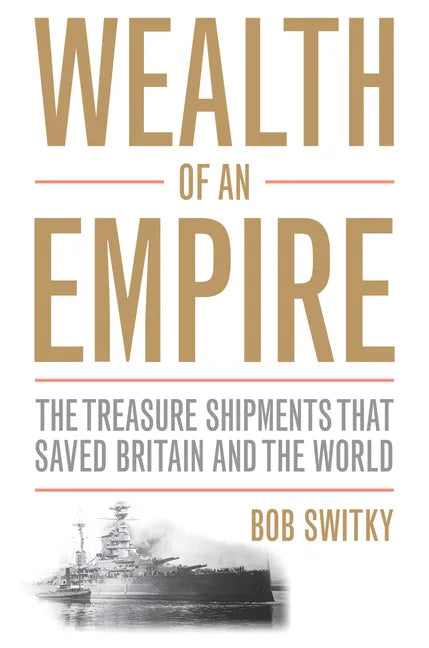 Wealth of an Empire: The Treasure Shipments That Saved Britain and the World - Hardcover