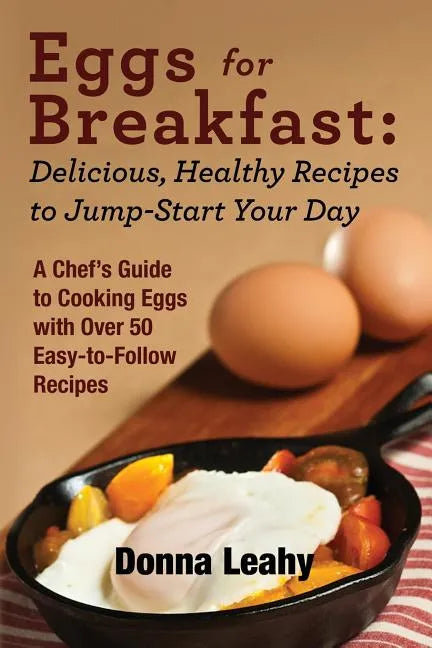 Eggs for Breakfast: Delicious, Healthy Recipes to Jump-Start Your Day: A Chef's Guide to Cooking Eggs with Over 50 Easy-to-Follow Recipes - Paperback